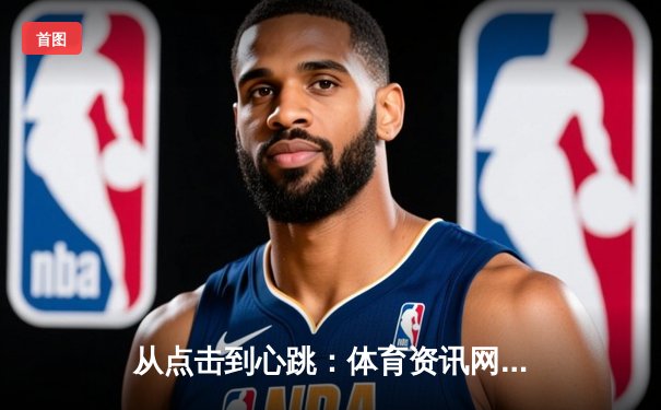 从点击到心跳：体育资讯网如何重塑现代人的运动神经