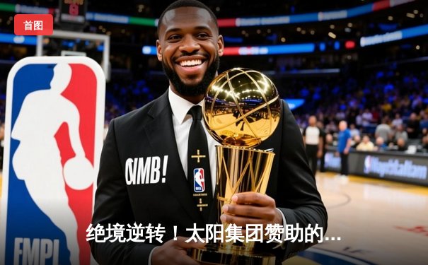 绝境逆转！太阳集团赞助的城际篮球队加时险胜卫冕冠军，抢下系列赛赛点