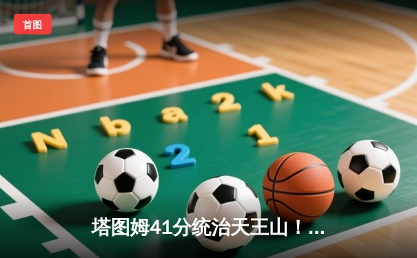 塔图姆41分统治天王山！凯尔特人逆转勇士夺得NBA总冠军