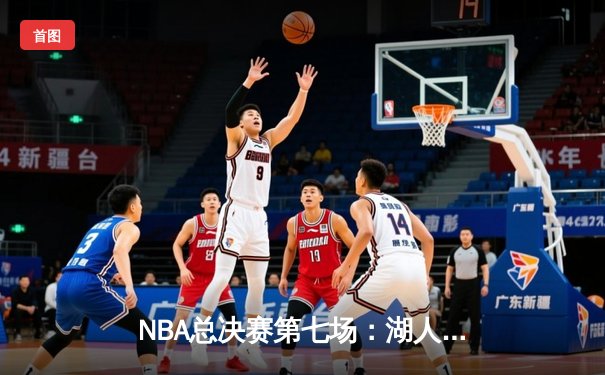 NBA总决赛第七场：湖人加时逆转凯尔特人，詹姆斯绝杀封王