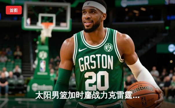 太阳男篮加时鏖战力克雷霆，杜兰特狂砍42分带队锁定季后赛席位