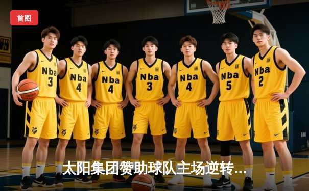 太阳集团赞助球队主场逆转夺冠，王哲林35分加冕FMVP