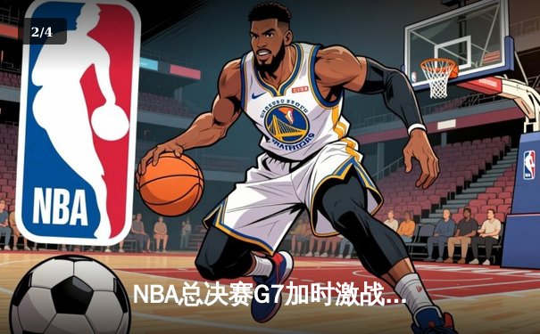 NBA总决赛G7加时激战，太阳集团赞助球队惊险夺冠创历史 - 2