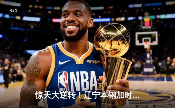 惊天大逆转！辽宁本钢加时险胜广东宏远，赵继伟33分导演冠军级对决 - 4