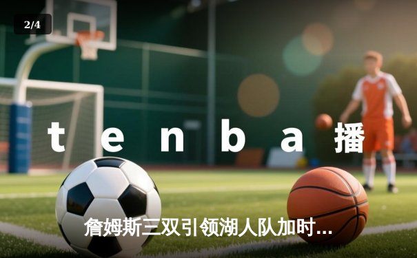 詹姆斯三双引领湖人队加时胜凯尔特人队，勇夺NBA总冠军 - 2