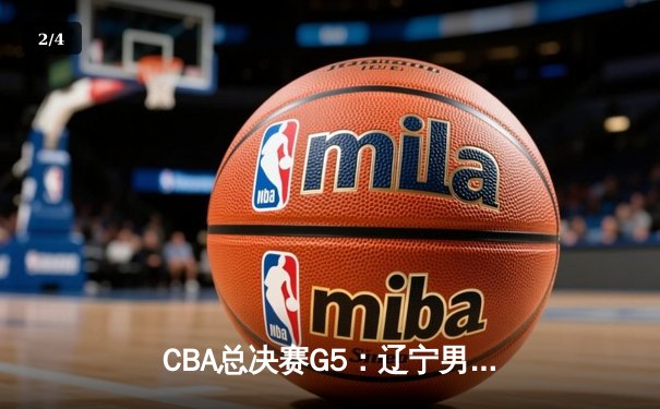 CBA总决赛G5：辽宁男篮加时险胜广东，豪取三连冠创历史 - 2