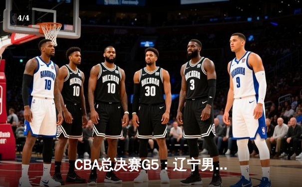 CBA总决赛G5：辽宁男篮主场加时险胜广东，总比分3-2夺得队史第五冠 - 4