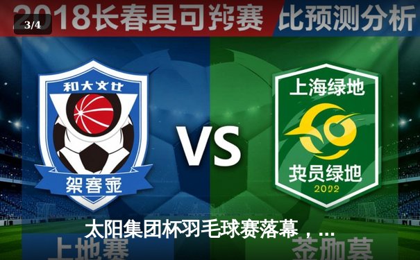 太阳集团杯羽毛球赛落幕，林丹逆转夺冠创历史 - 3