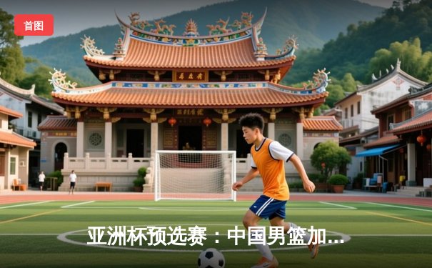 亚洲杯预选赛：中国男篮加时险胜日本，周琦24+15统治内线