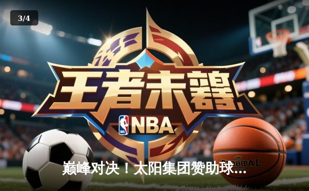 巅峰对决！太阳集团赞助球队主场加时险胜，挺进总决赛 - 3