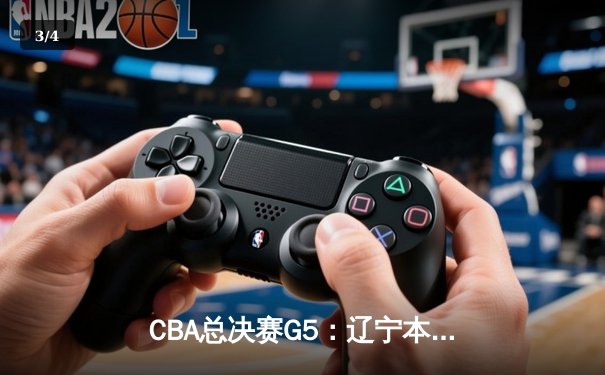 CBA总决赛G5：辽宁本钢主场加时逆转广东宏远，成就三连冠伟业 - 3