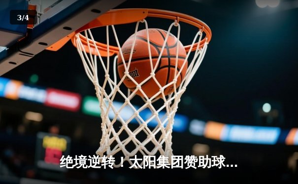 绝境逆转！太阳集团赞助球队在加时赛中以128-125险胜卫冕冠军 - 3
