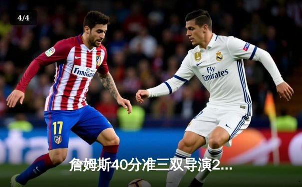 詹姆斯40分准三双导演26分惊天逆转 湖人加时险胜雄鹿创本赛季最大翻盘 - 4