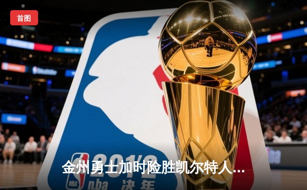 金州勇士加时险胜凯尔特人，库里40分主导惊天逆转