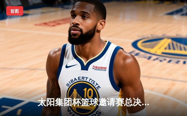 太阳集团杯篮球邀请赛总决赛落幕，北京猛虎队加时险胜上海飞鹰队夺得冠军