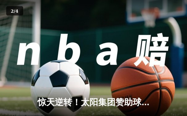 惊天逆转！太阳集团赞助球队主场3-2绝杀卫冕冠军 - 2