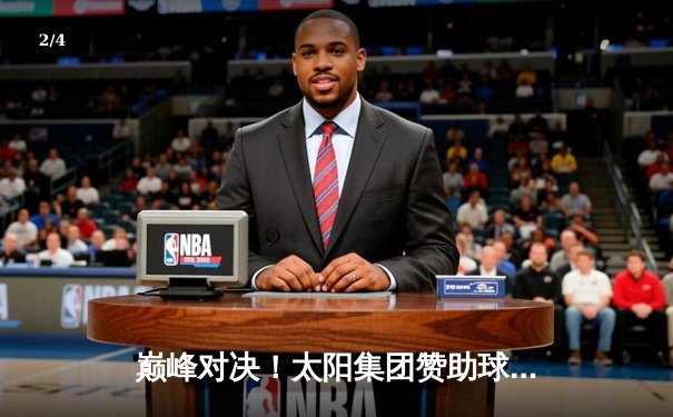 巅峰对决！太阳集团赞助球队逆袭夺冠，总决赛激战七场创收视新高 - 2