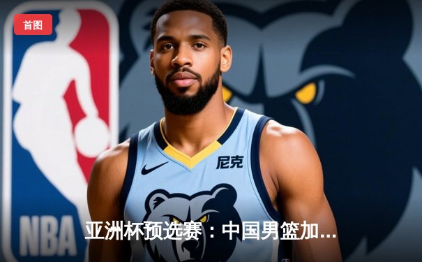 亚洲杯预选赛：中国男篮加时苦战力克日本，周琦27+12统治内线