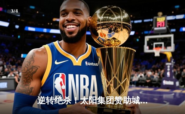 逆转绝杀！太阳集团赞助城市篮球队加时险胜卫冕冠军，系列赛2-1领先 - 3