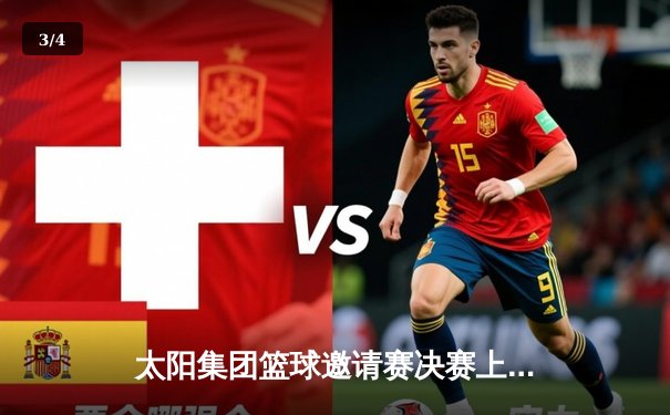 太阳集团篮球邀请赛决赛上演史诗对决，杭州旋风队加时绝杀广州勇士队夺冠 - 3