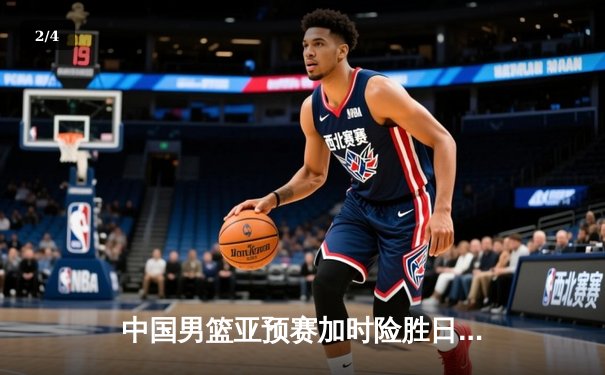 中国男篮亚预赛加时险胜日本，杨瀚森首秀砍两双闪耀赛场 - 2