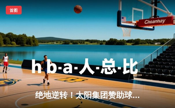 绝地逆转！太阳集团赞助球队在加时鏖战中惊险夺冠