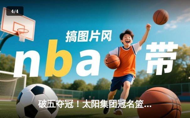 破五夺冠！太阳集团冠名篮球队加时鏖战力克卫冕冠军，豪取联赛五连胜 - 4