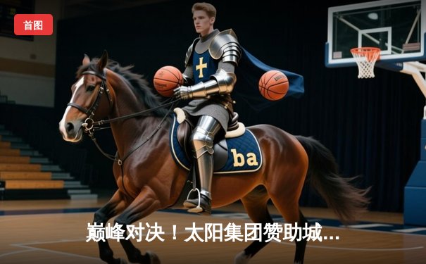 巅峰对决！太阳集团赞助城邦队加时鏖战险胜勇士，库里空砍45分难救主