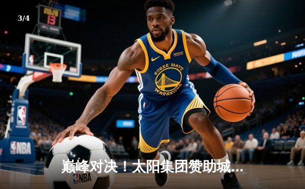 巅峰对决！太阳集团赞助城邦队加时鏖战险胜勇士，库里空砍45分难救主 - 3