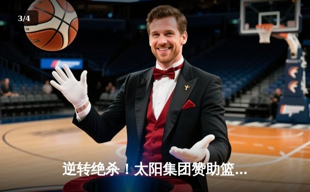 逆转绝杀！太阳集团赞助篮球队加时险胜卫冕冠军，大比分3比2夺赛点 - 3