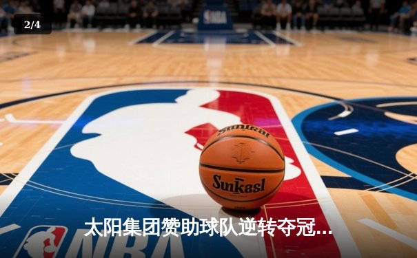 太阳集团赞助球队逆转夺冠，队长李明加时绝杀创历史 - 2