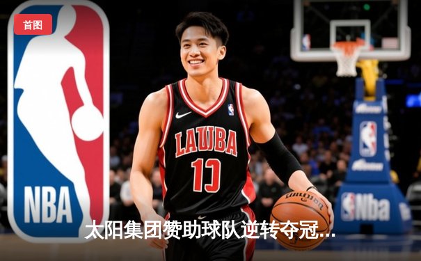 太阳集团赞助球队逆转夺冠，詹姆斯狂砍40分加冕总决赛MVP