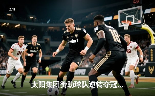 太阳集团赞助球队逆转夺冠，詹姆斯狂砍40分加冕总决赛MVP - 2